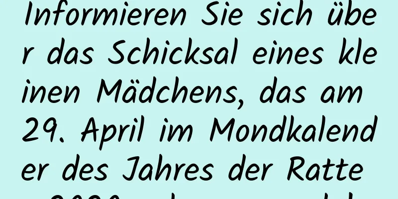 Informieren Sie sich über das Schicksal eines kleinen Mädchens, das am 29. April im Mondkalender des Jahres der Ratte 2020 geboren wurde!