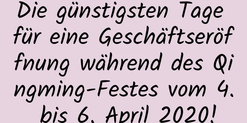 Die günstigsten Tage für eine Geschäftseröffnung während des Qingming-Festes vom 4. bis 6. April 2020!