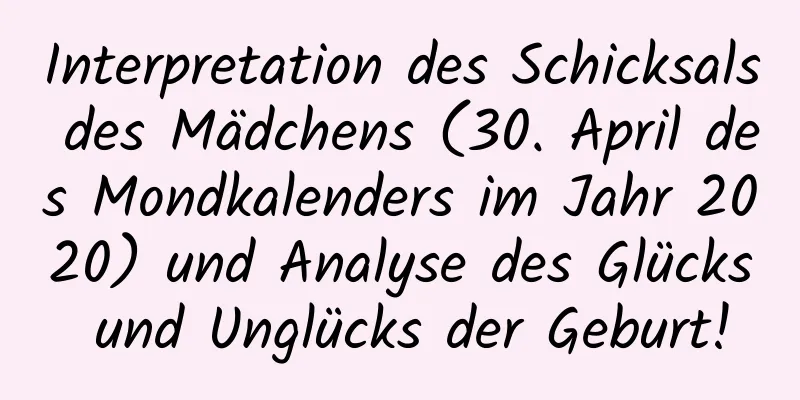 Interpretation des Schicksals des Mädchens (30. April des Mondkalenders im Jahr 2020) und Analyse des Glücks und Unglücks der Geburt!