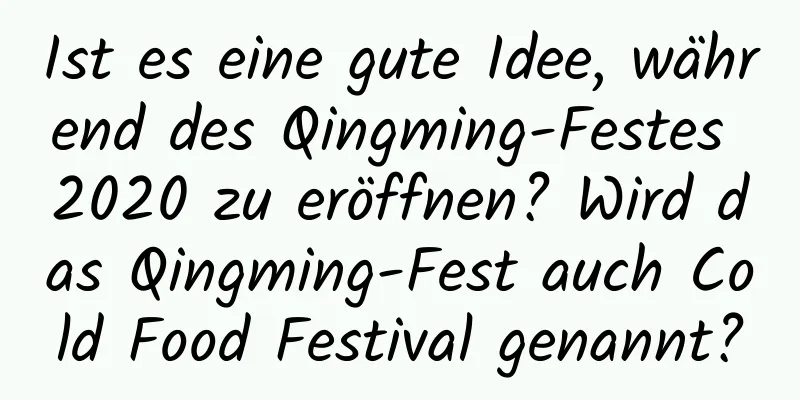 Ist es eine gute Idee, während des Qingming-Festes 2020 zu eröffnen? Wird das Qingming-Fest auch Cold Food Festival genannt?