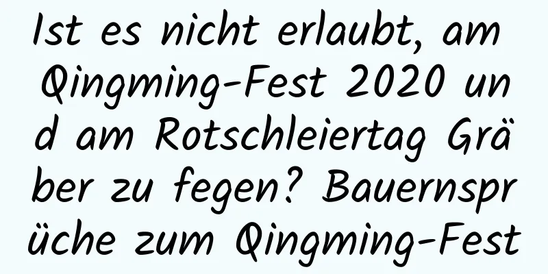 Ist es nicht erlaubt, am Qingming-Fest 2020 und am Rotschleiertag Gräber zu fegen? Bauernsprüche zum Qingming-Fest