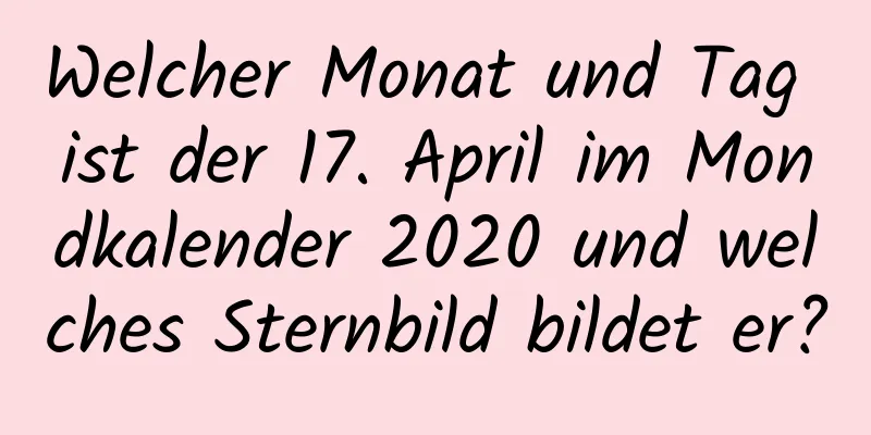 Welcher Monat und Tag ist der 17. April im Mondkalender 2020 und welches Sternbild bildet er?