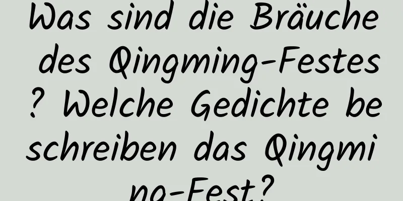 Was sind die Bräuche des Qingming-Festes? Welche Gedichte beschreiben das Qingming-Fest?