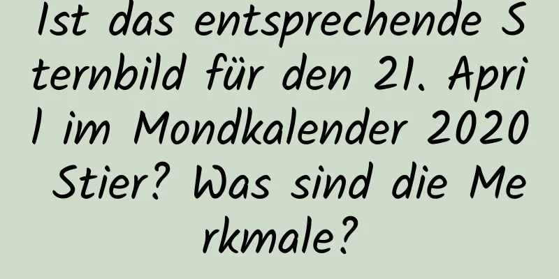 Ist das entsprechende Sternbild für den 21. April im Mondkalender 2020 Stier? Was sind die Merkmale?