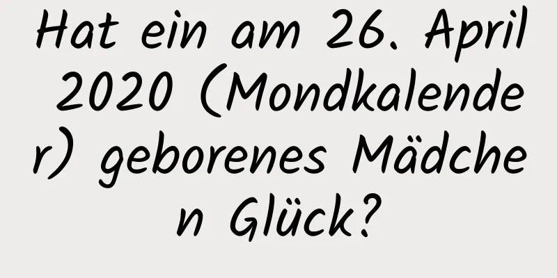 Hat ein am 26. April 2020 (Mondkalender) geborenes Mädchen Glück?