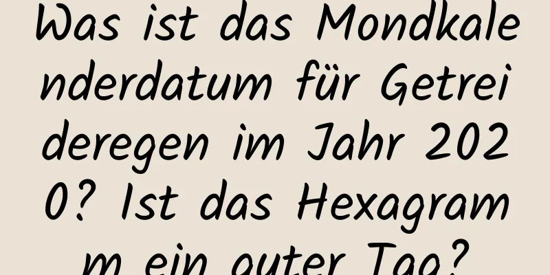 Was ist das Mondkalenderdatum für Getreideregen im Jahr 2020? Ist das Hexagramm ein guter Tag?