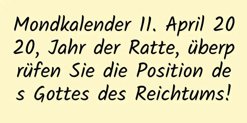 Mondkalender 11. April 2020, Jahr der Ratte, überprüfen Sie die Position des Gottes des Reichtums!