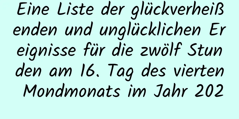 Eine Liste der glückverheißenden und unglücklichen Ereignisse für die zwölf Stunden am 16. Tag des vierten Mondmonats im Jahr 2020