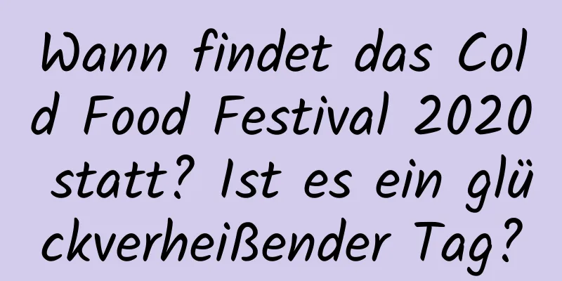 Wann findet das Cold Food Festival 2020 statt? Ist es ein glückverheißender Tag?