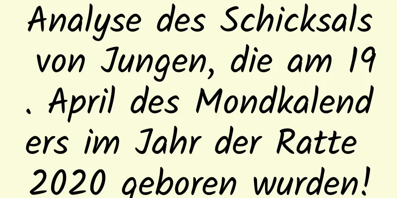 Analyse des Schicksals von Jungen, die am 19. April des Mondkalenders im Jahr der Ratte 2020 geboren wurden!