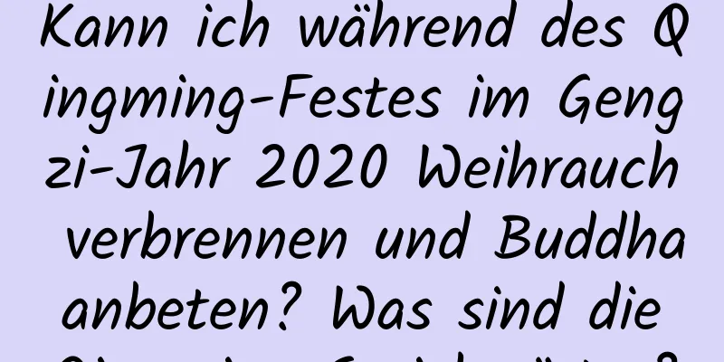 Kann ich während des Qingming-Festes im Gengzi-Jahr 2020 Weihrauch verbrennen und Buddha anbeten? Was sind die Qingming-Sprichwörter?