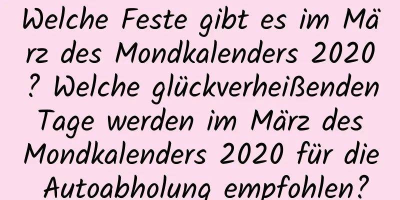 Welche Feste gibt es im März des Mondkalenders 2020? Welche glückverheißenden Tage werden im März des Mondkalenders 2020 für die Autoabholung empfohlen?