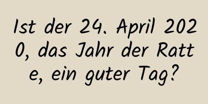 Ist der 24. April 2020, das Jahr der Ratte, ein guter Tag?