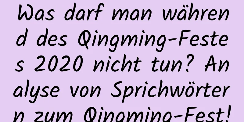 Was darf man während des Qingming-Festes 2020 nicht tun? Analyse von Sprichwörtern zum Qingming-Fest!