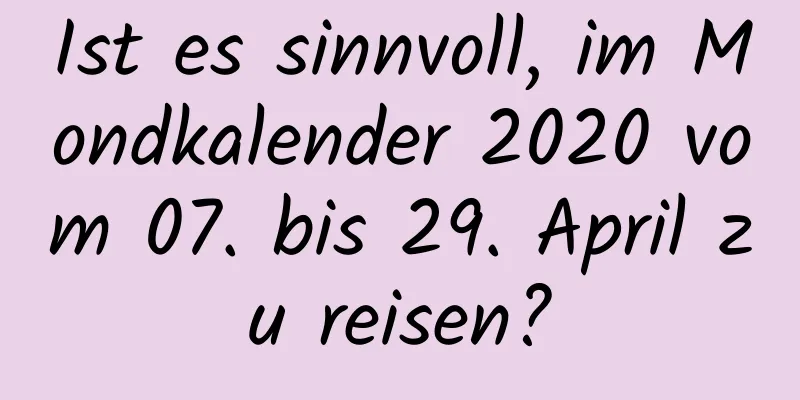 Ist es sinnvoll, im Mondkalender 2020 vom 07. bis 29. April zu reisen?