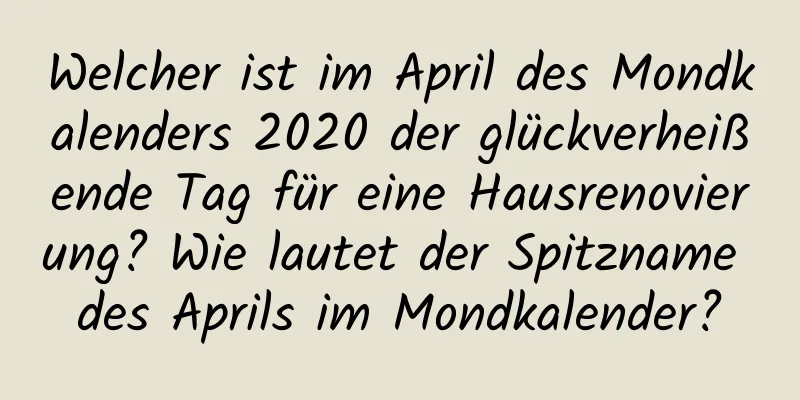 Welcher ist im April des Mondkalenders 2020 der glückverheißende Tag für eine Hausrenovierung? Wie lautet der Spitzname des Aprils im Mondkalender?