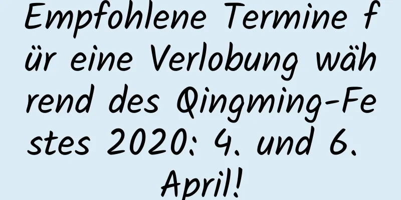 Empfohlene Termine für eine Verlobung während des Qingming-Festes 2020: 4. und 6. April!