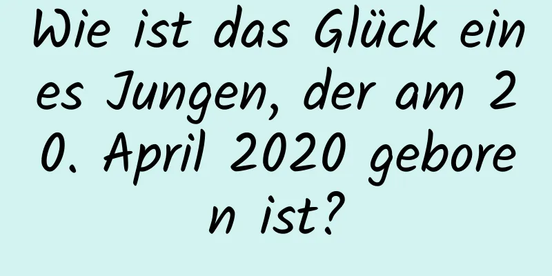 Wie ist das Glück eines Jungen, der am 20. April 2020 geboren ist?