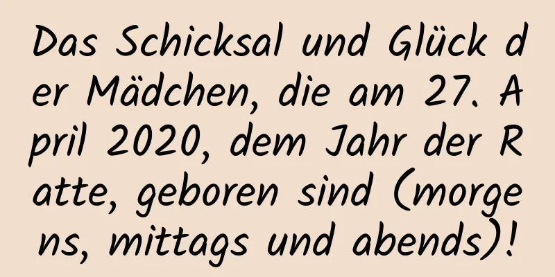 Das Schicksal und Glück der Mädchen, die am 27. April 2020, dem Jahr der Ratte, geboren sind (morgens, mittags und abends)!