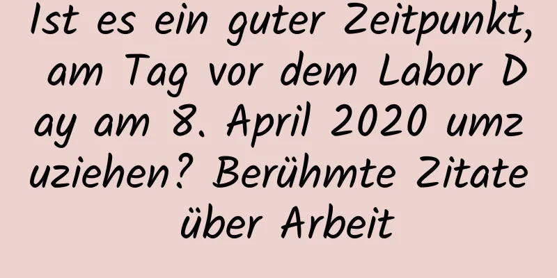 Ist es ein guter Zeitpunkt, am Tag vor dem Labor Day am 8. April 2020 umzuziehen? Berühmte Zitate über Arbeit