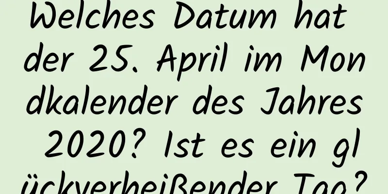 Welches Datum hat der 25. April im Mondkalender des Jahres 2020? Ist es ein glückverheißender Tag?