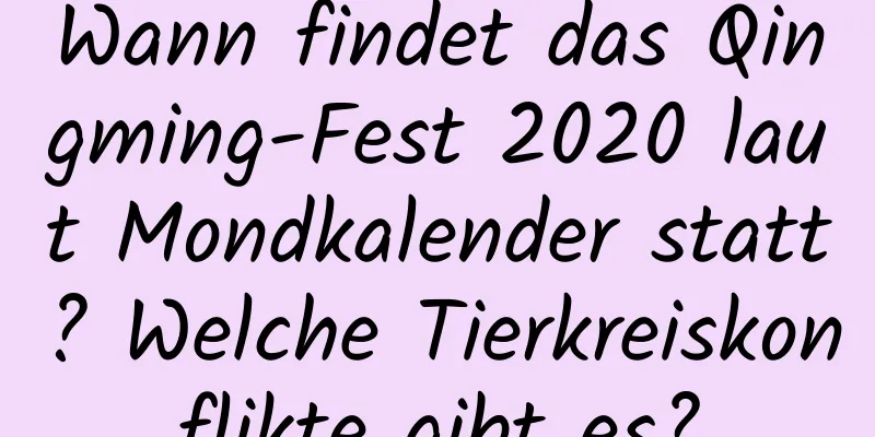 Wann findet das Qingming-Fest 2020 laut Mondkalender statt? Welche Tierkreiskonflikte gibt es?