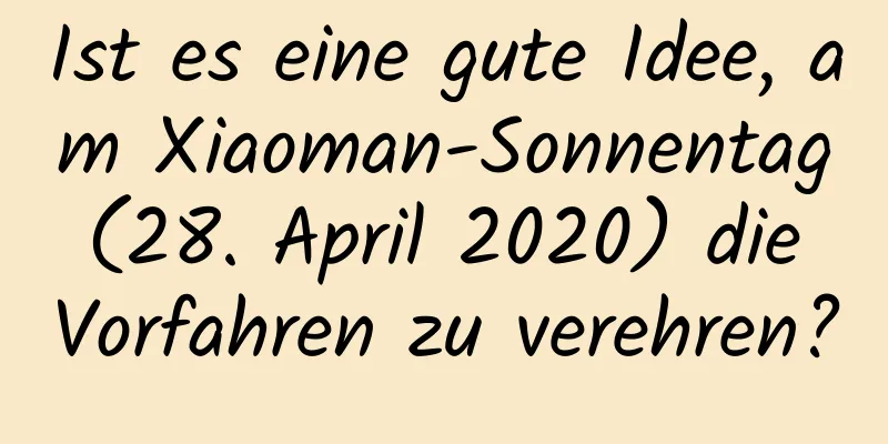 Ist es eine gute Idee, am Xiaoman-Sonnentag (28. April 2020) die Vorfahren zu verehren?