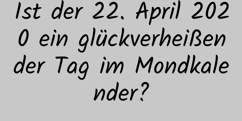 Ist der 22. April 2020 ein glückverheißender Tag im Mondkalender?