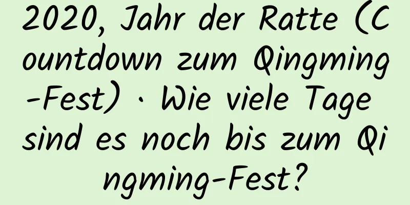 2020, Jahr der Ratte (Countdown zum Qingming-Fest) · Wie viele Tage sind es noch bis zum Qingming-Fest?