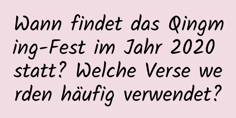 Wann findet das Qingming-Fest im Jahr 2020 statt? Welche Verse werden häufig verwendet?