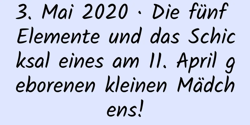 3. Mai 2020 · Die fünf Elemente und das Schicksal eines am 11. April geborenen kleinen Mädchens!