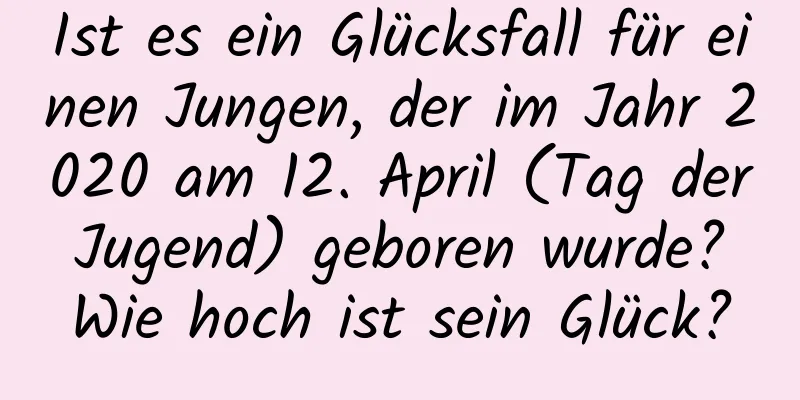 Ist es ein Glücksfall für einen Jungen, der im Jahr 2020 am 12. April (Tag der Jugend) geboren wurde? Wie hoch ist sein Glück?