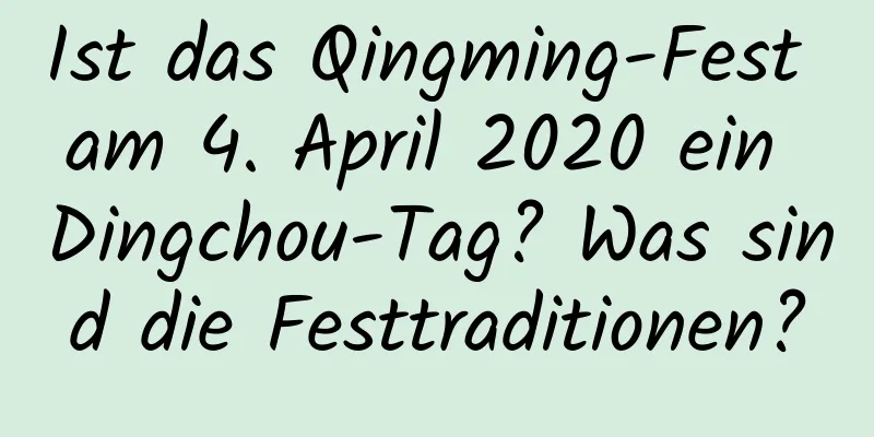 Ist das Qingming-Fest am 4. April 2020 ein Dingchou-Tag? Was sind die Festtraditionen?