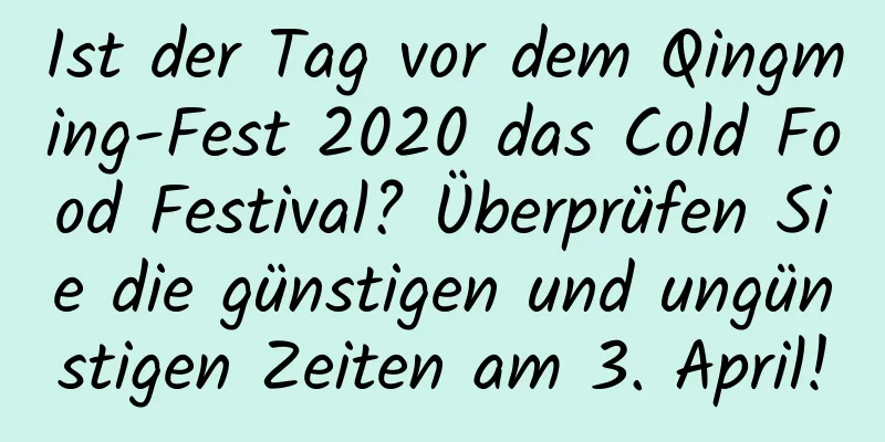 Ist der Tag vor dem Qingming-Fest 2020 das Cold Food Festival? Überprüfen Sie die günstigen und ungünstigen Zeiten am 3. April!