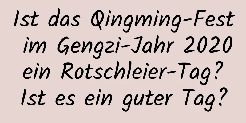 Ist das Qingming-Fest im Gengzi-Jahr 2020 ein Rotschleier-Tag? Ist es ein guter Tag?