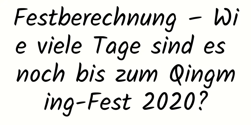 Festberechnung – Wie viele Tage sind es noch bis zum Qingming-Fest 2020?