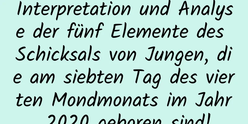 Interpretation und Analyse der fünf Elemente des Schicksals von Jungen, die am siebten Tag des vierten Mondmonats im Jahr 2020 geboren sind!