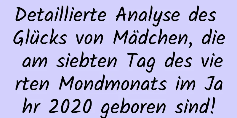 Detaillierte Analyse des Glücks von Mädchen, die am siebten Tag des vierten Mondmonats im Jahr 2020 geboren sind!