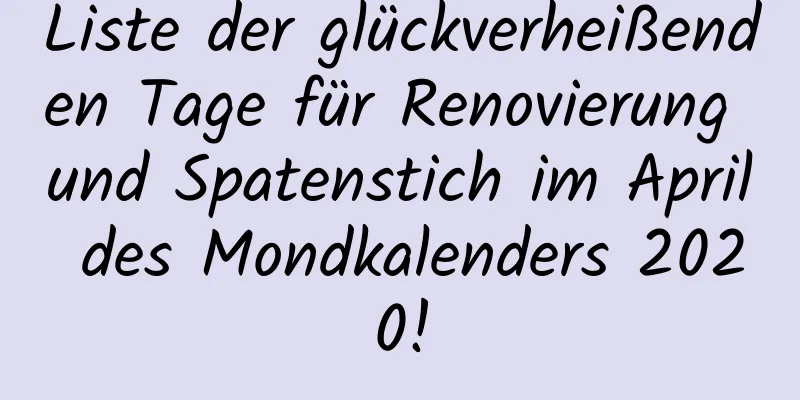 Liste der glückverheißenden Tage für Renovierung und Spatenstich im April des Mondkalenders 2020!