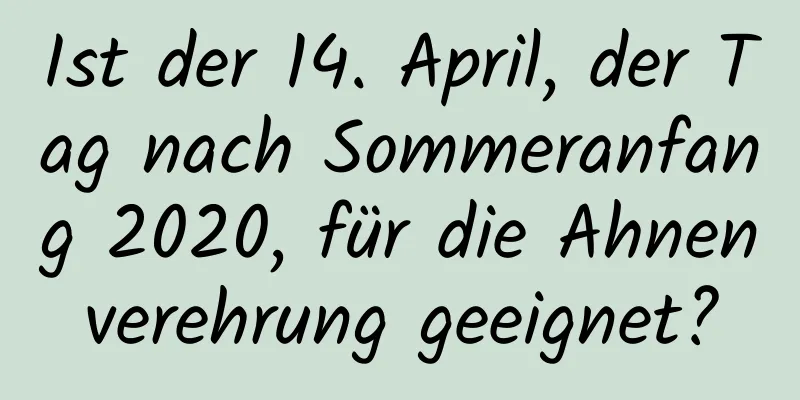 Ist der 14. April, der Tag nach Sommeranfang 2020, für die Ahnenverehrung geeignet?