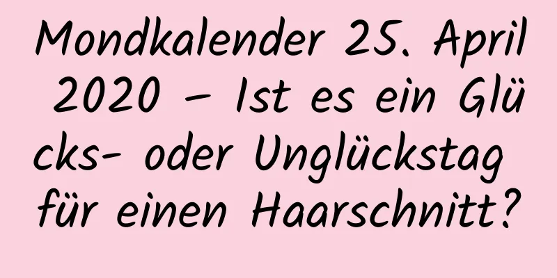 Mondkalender 25. April 2020 – Ist es ein Glücks- oder Unglückstag für einen Haarschnitt?