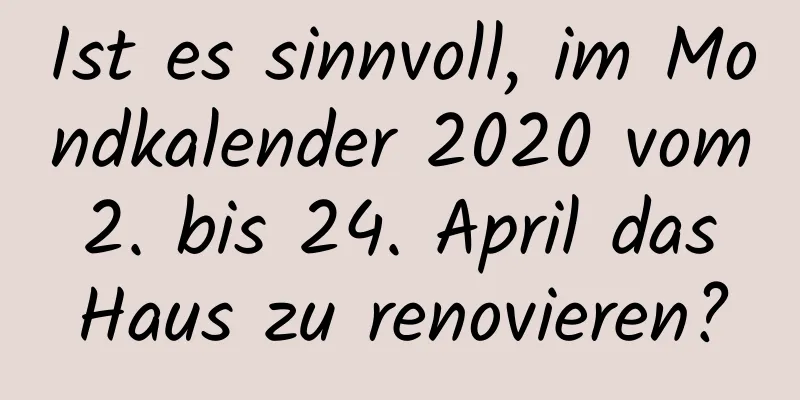 Ist es sinnvoll, im Mondkalender 2020 vom 2. bis 24. April das Haus zu renovieren?