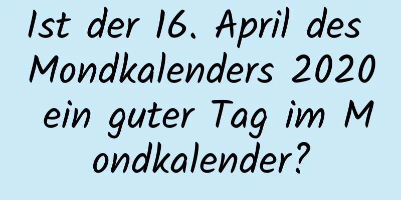 Ist der 16. April des Mondkalenders 2020 ein guter Tag im Mondkalender?