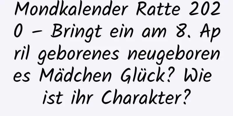 Mondkalender Ratte 2020 – Bringt ein am 8. April geborenes neugeborenes Mädchen Glück? Wie ist ihr Charakter?