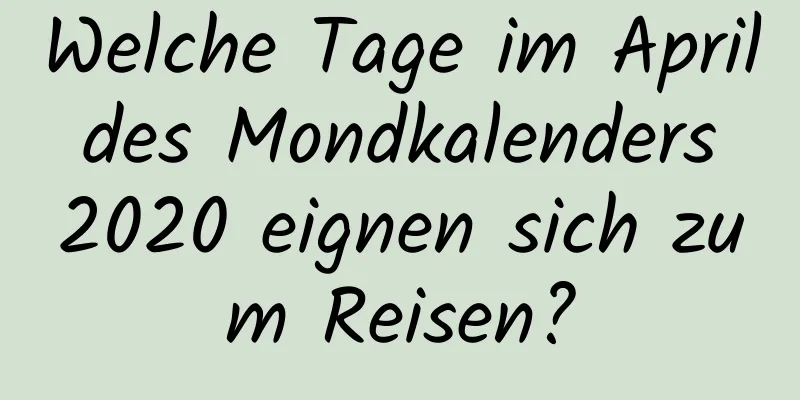 Welche Tage im April des Mondkalenders 2020 eignen sich zum Reisen?