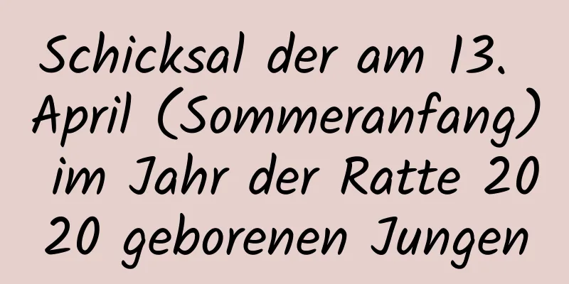 Schicksal der am 13. April (Sommeranfang) im Jahr der Ratte 2020 geborenen Jungen