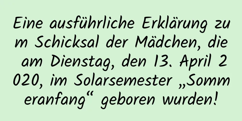 Eine ausführliche Erklärung zum Schicksal der Mädchen, die am Dienstag, den 13. April 2020, im Solarsemester „Sommeranfang“ geboren wurden!