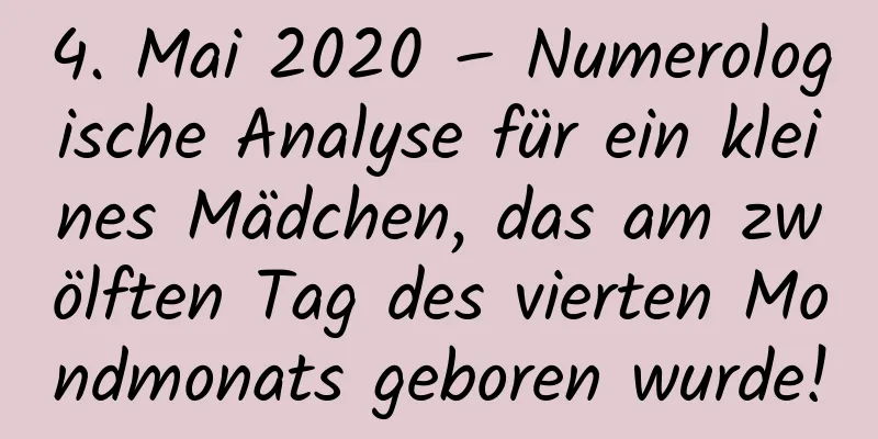 4. Mai 2020 – Numerologische Analyse für ein kleines Mädchen, das am zwölften Tag des vierten Mondmonats geboren wurde!