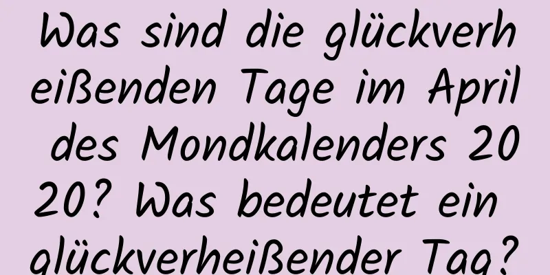 Was sind die glückverheißenden Tage im April des Mondkalenders 2020? Was bedeutet ein glückverheißender Tag?