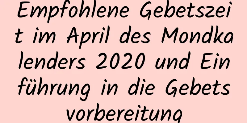 Empfohlene Gebetszeit im April des Mondkalenders 2020 und Einführung in die Gebetsvorbereitung